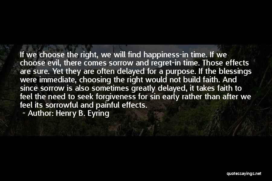 Henry B. Eyring Quotes: If We Choose The Right, We Will Find Happiness-in Time. If We Choose Evil, There Comes Sorrow And Regret-in Time.