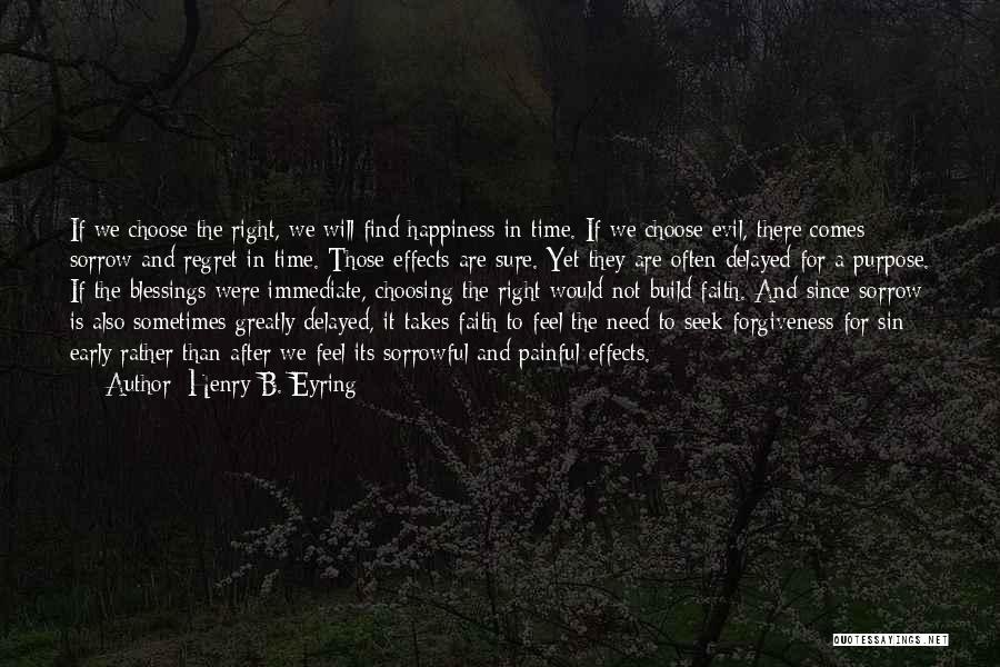 Henry B. Eyring Quotes: If We Choose The Right, We Will Find Happiness-in Time. If We Choose Evil, There Comes Sorrow And Regret-in Time.