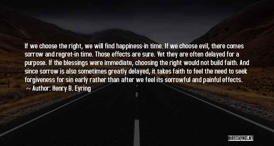 Henry B. Eyring Quotes: If We Choose The Right, We Will Find Happiness-in Time. If We Choose Evil, There Comes Sorrow And Regret-in Time.