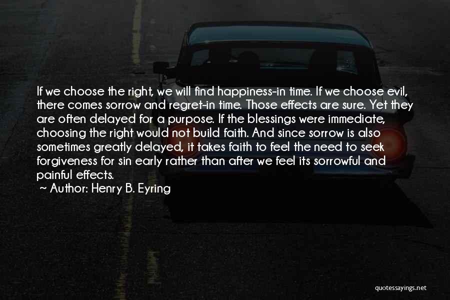 Henry B. Eyring Quotes: If We Choose The Right, We Will Find Happiness-in Time. If We Choose Evil, There Comes Sorrow And Regret-in Time.