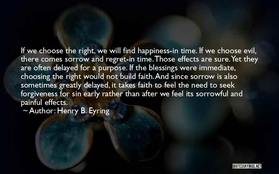 Henry B. Eyring Quotes: If We Choose The Right, We Will Find Happiness-in Time. If We Choose Evil, There Comes Sorrow And Regret-in Time.