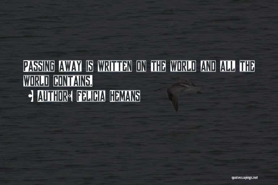 Felicia Hemans Quotes: Passing Away Is Written On The World And All The World Contains.