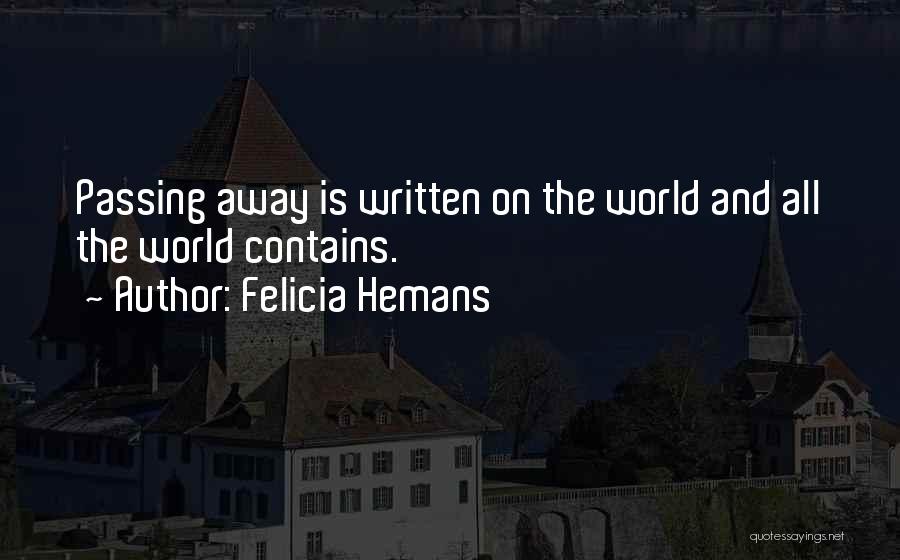 Felicia Hemans Quotes: Passing Away Is Written On The World And All The World Contains.