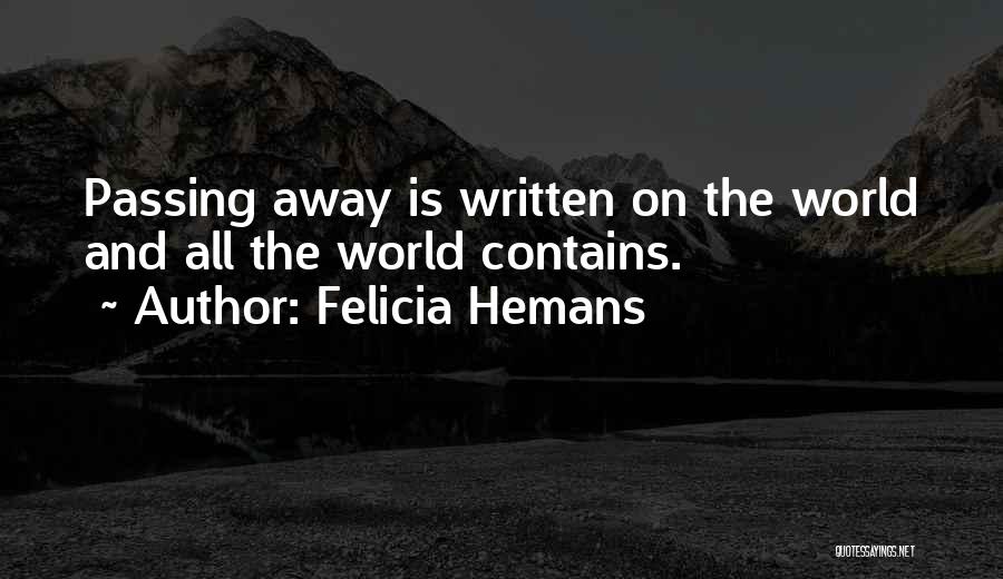 Felicia Hemans Quotes: Passing Away Is Written On The World And All The World Contains.