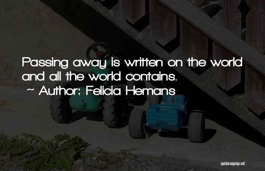 Felicia Hemans Quotes: Passing Away Is Written On The World And All The World Contains.