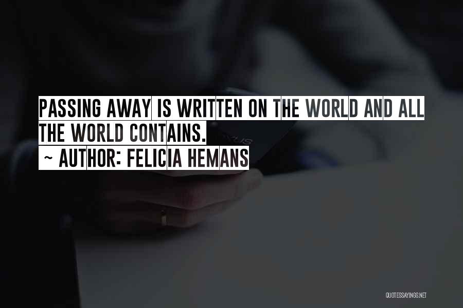 Felicia Hemans Quotes: Passing Away Is Written On The World And All The World Contains.