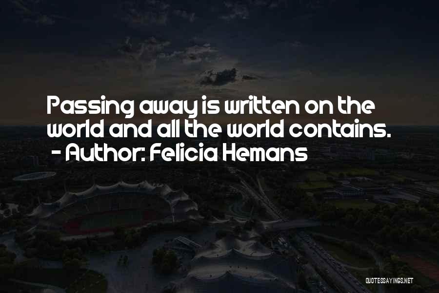 Felicia Hemans Quotes: Passing Away Is Written On The World And All The World Contains.