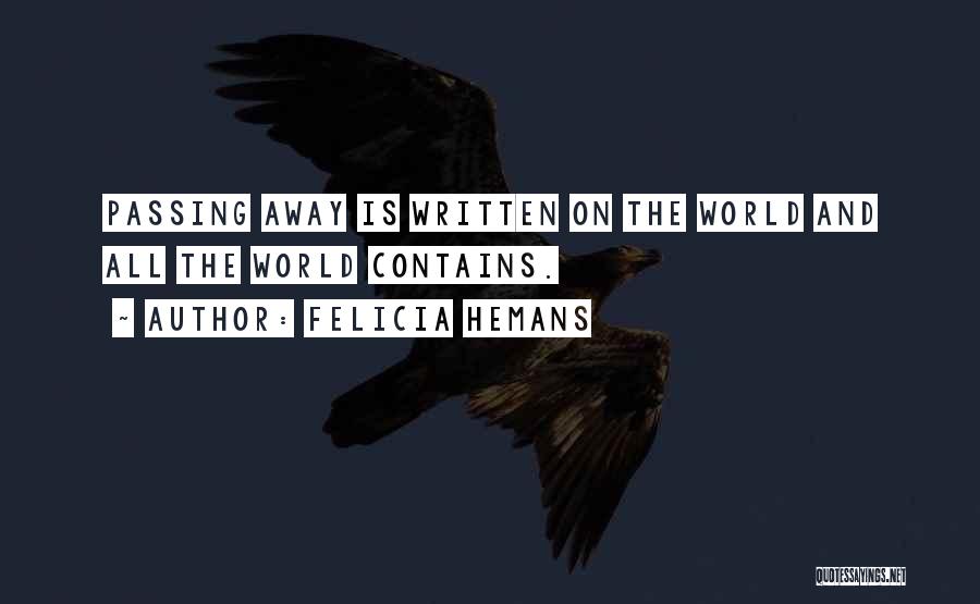 Felicia Hemans Quotes: Passing Away Is Written On The World And All The World Contains.