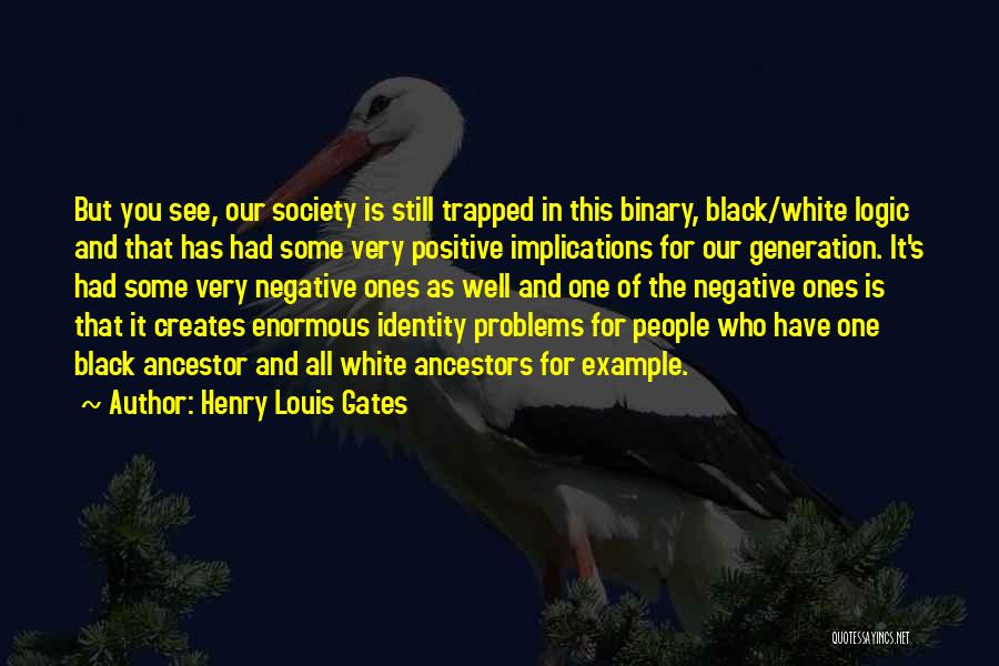 Henry Louis Gates Quotes: But You See, Our Society Is Still Trapped In This Binary, Black/white Logic And That Has Had Some Very Positive