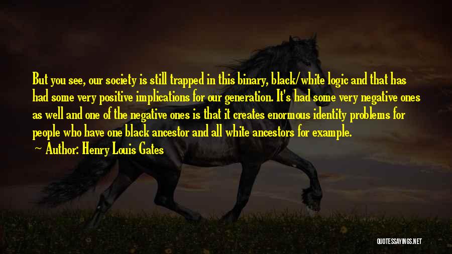 Henry Louis Gates Quotes: But You See, Our Society Is Still Trapped In This Binary, Black/white Logic And That Has Had Some Very Positive