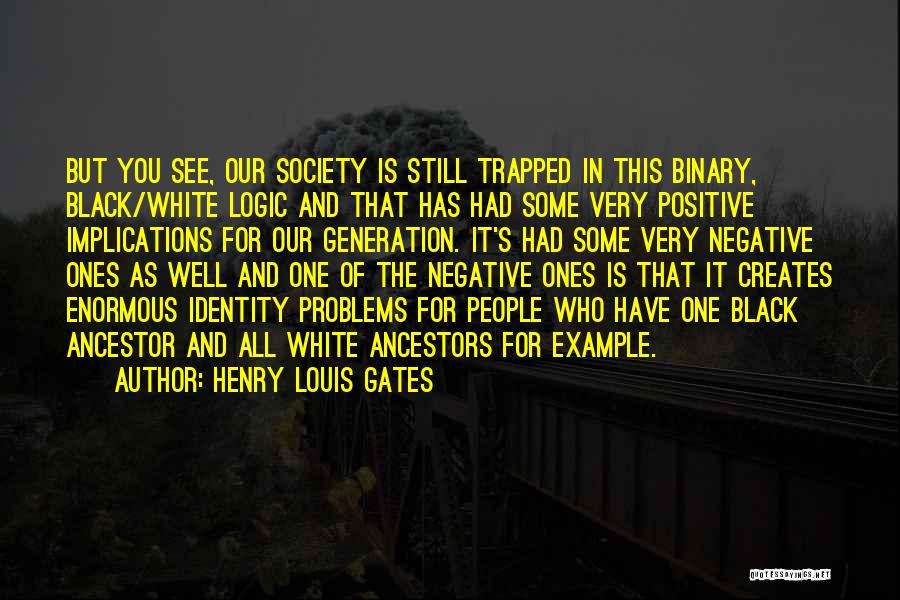 Henry Louis Gates Quotes: But You See, Our Society Is Still Trapped In This Binary, Black/white Logic And That Has Had Some Very Positive