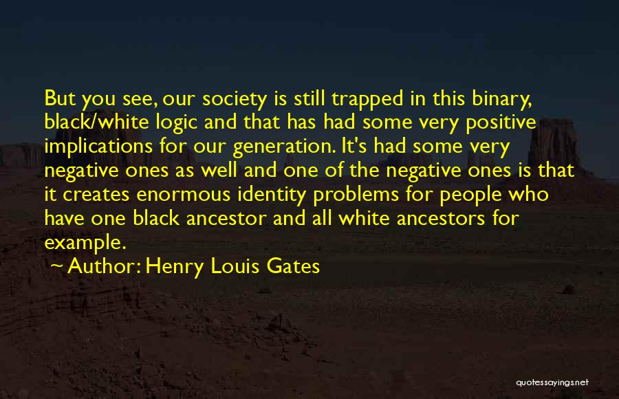 Henry Louis Gates Quotes: But You See, Our Society Is Still Trapped In This Binary, Black/white Logic And That Has Had Some Very Positive