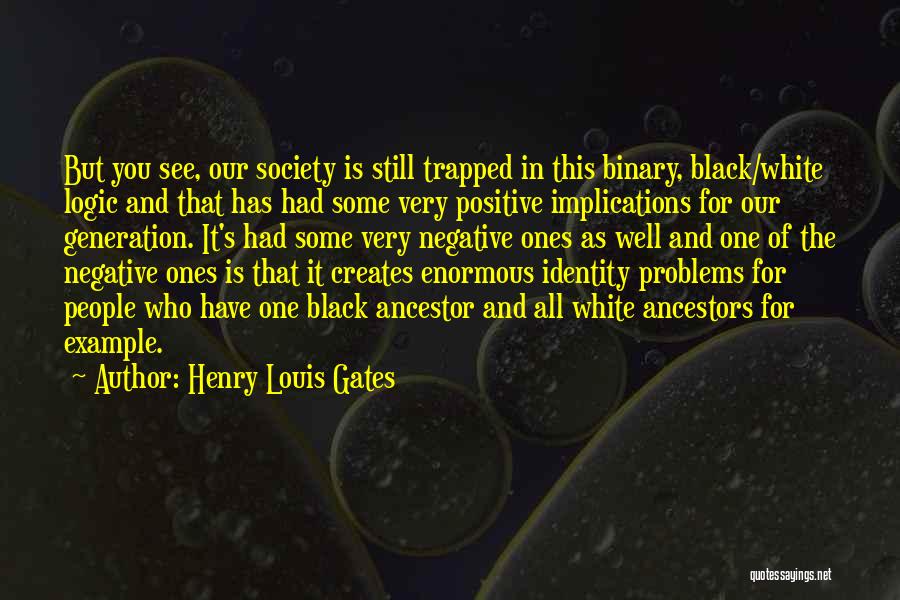 Henry Louis Gates Quotes: But You See, Our Society Is Still Trapped In This Binary, Black/white Logic And That Has Had Some Very Positive