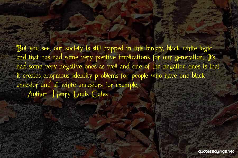 Henry Louis Gates Quotes: But You See, Our Society Is Still Trapped In This Binary, Black/white Logic And That Has Had Some Very Positive