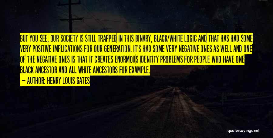 Henry Louis Gates Quotes: But You See, Our Society Is Still Trapped In This Binary, Black/white Logic And That Has Had Some Very Positive