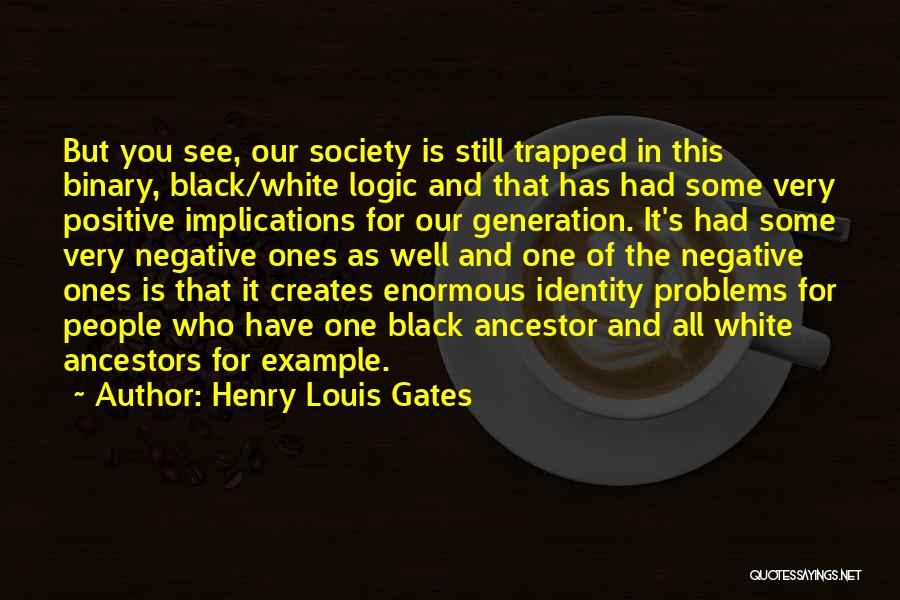 Henry Louis Gates Quotes: But You See, Our Society Is Still Trapped In This Binary, Black/white Logic And That Has Had Some Very Positive