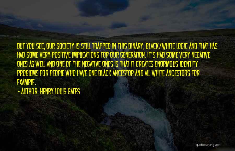 Henry Louis Gates Quotes: But You See, Our Society Is Still Trapped In This Binary, Black/white Logic And That Has Had Some Very Positive