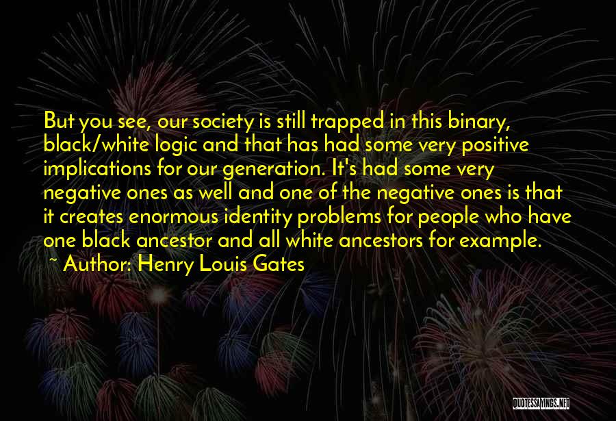 Henry Louis Gates Quotes: But You See, Our Society Is Still Trapped In This Binary, Black/white Logic And That Has Had Some Very Positive