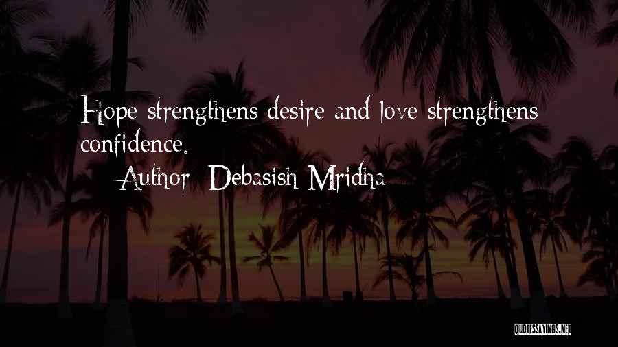 Debasish Mridha Quotes: Hope Strengthens Desire And Love Strengthens Confidence.