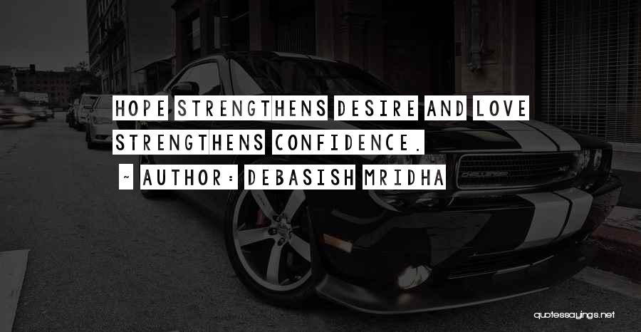 Debasish Mridha Quotes: Hope Strengthens Desire And Love Strengthens Confidence.