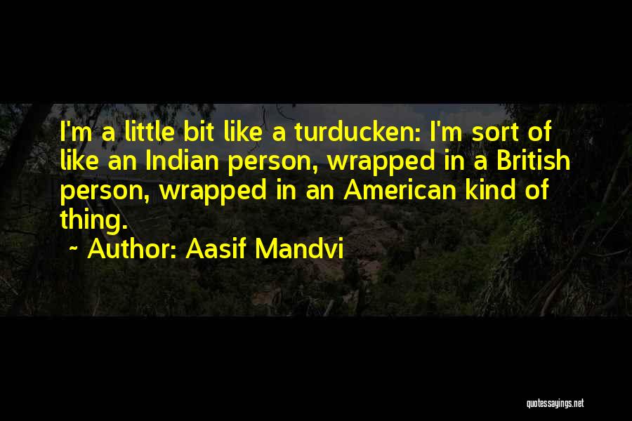 Aasif Mandvi Quotes: I'm A Little Bit Like A Turducken: I'm Sort Of Like An Indian Person, Wrapped In A British Person, Wrapped