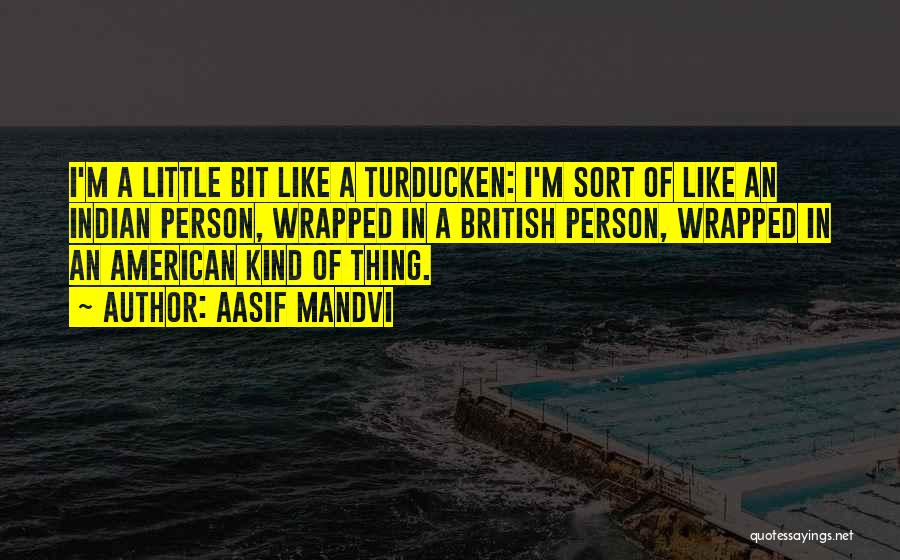 Aasif Mandvi Quotes: I'm A Little Bit Like A Turducken: I'm Sort Of Like An Indian Person, Wrapped In A British Person, Wrapped