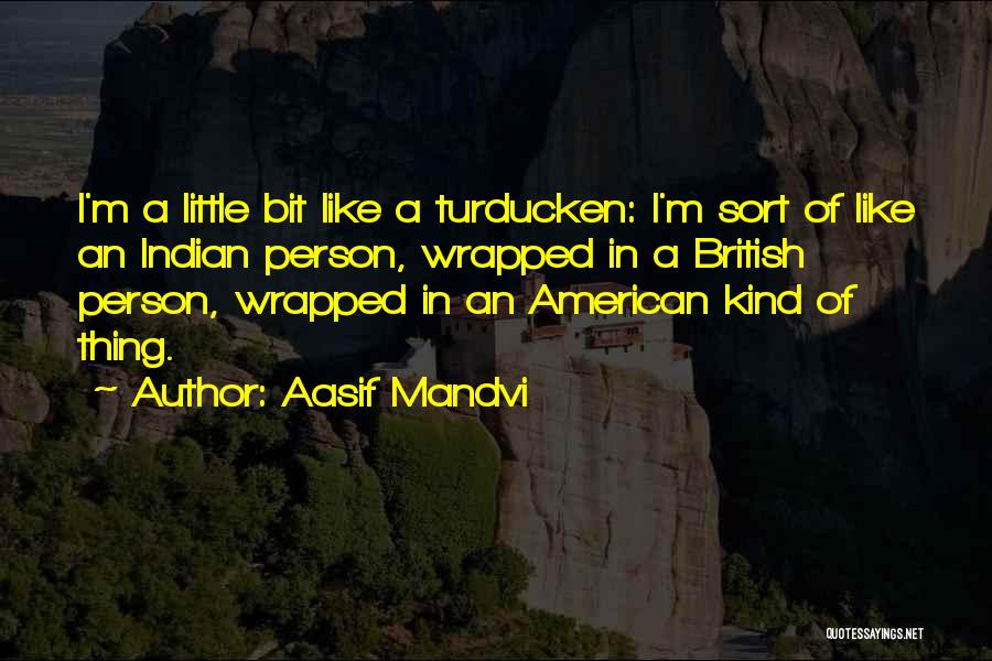 Aasif Mandvi Quotes: I'm A Little Bit Like A Turducken: I'm Sort Of Like An Indian Person, Wrapped In A British Person, Wrapped