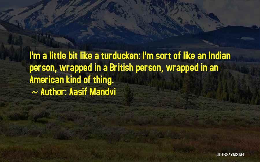 Aasif Mandvi Quotes: I'm A Little Bit Like A Turducken: I'm Sort Of Like An Indian Person, Wrapped In A British Person, Wrapped