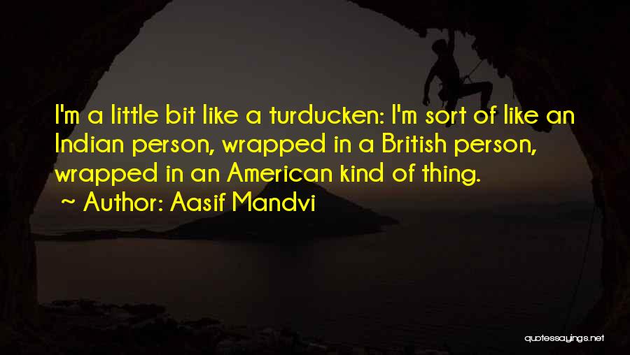 Aasif Mandvi Quotes: I'm A Little Bit Like A Turducken: I'm Sort Of Like An Indian Person, Wrapped In A British Person, Wrapped