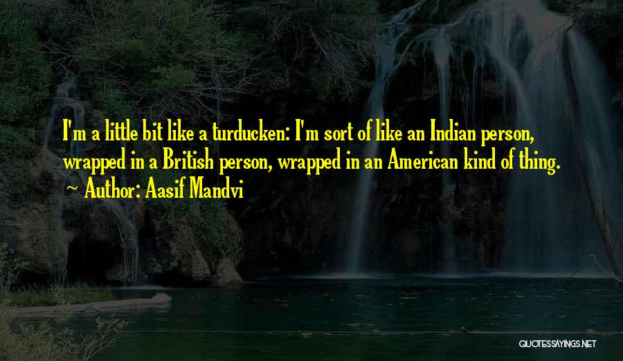 Aasif Mandvi Quotes: I'm A Little Bit Like A Turducken: I'm Sort Of Like An Indian Person, Wrapped In A British Person, Wrapped