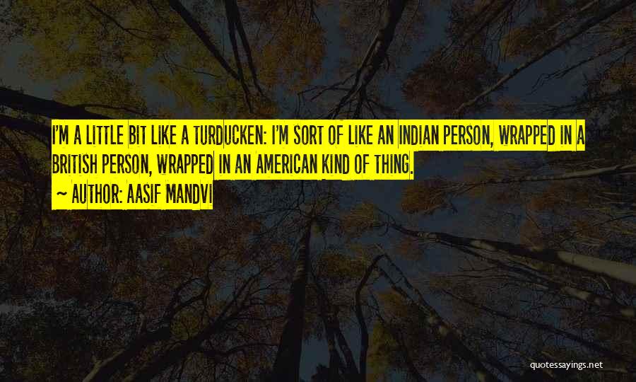 Aasif Mandvi Quotes: I'm A Little Bit Like A Turducken: I'm Sort Of Like An Indian Person, Wrapped In A British Person, Wrapped