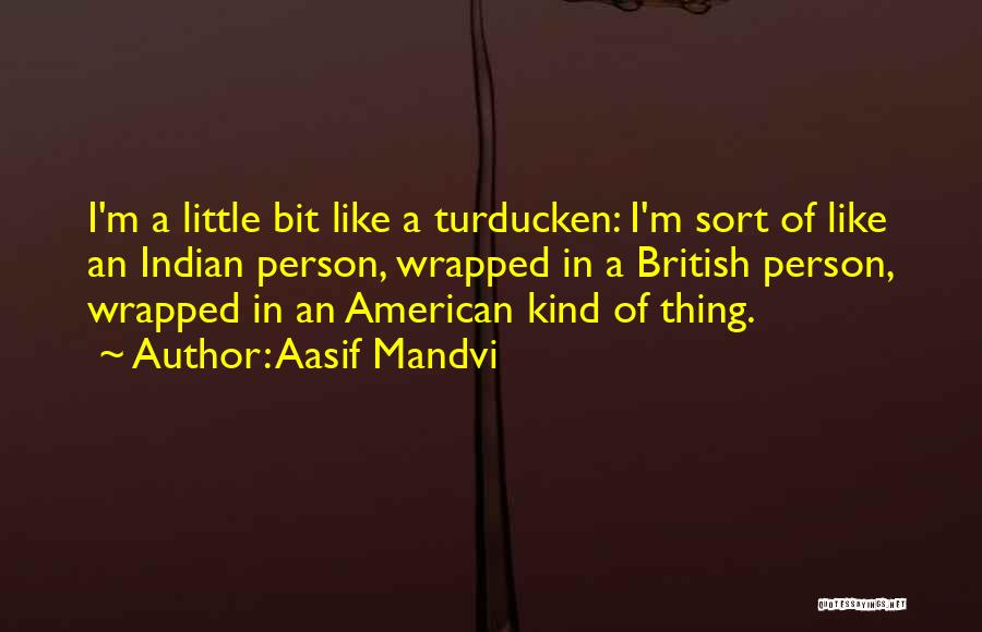 Aasif Mandvi Quotes: I'm A Little Bit Like A Turducken: I'm Sort Of Like An Indian Person, Wrapped In A British Person, Wrapped