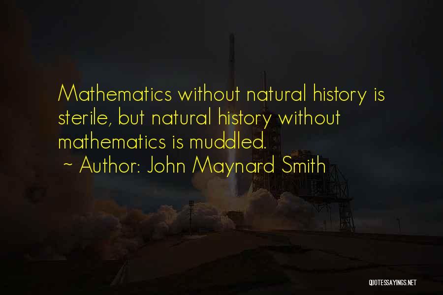 John Maynard Smith Quotes: Mathematics Without Natural History Is Sterile, But Natural History Without Mathematics Is Muddled.