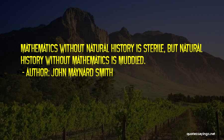 John Maynard Smith Quotes: Mathematics Without Natural History Is Sterile, But Natural History Without Mathematics Is Muddled.