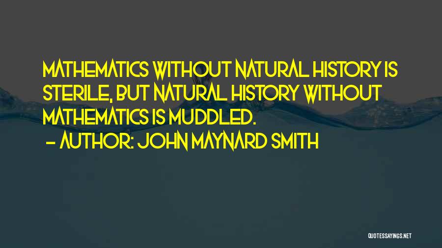 John Maynard Smith Quotes: Mathematics Without Natural History Is Sterile, But Natural History Without Mathematics Is Muddled.