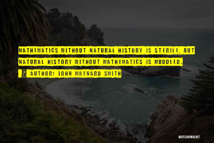 John Maynard Smith Quotes: Mathematics Without Natural History Is Sterile, But Natural History Without Mathematics Is Muddled.