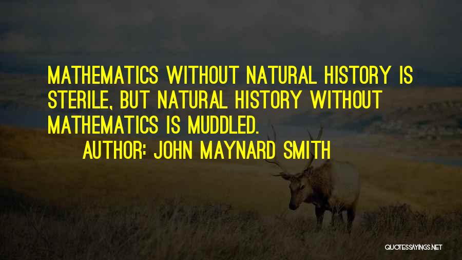 John Maynard Smith Quotes: Mathematics Without Natural History Is Sterile, But Natural History Without Mathematics Is Muddled.
