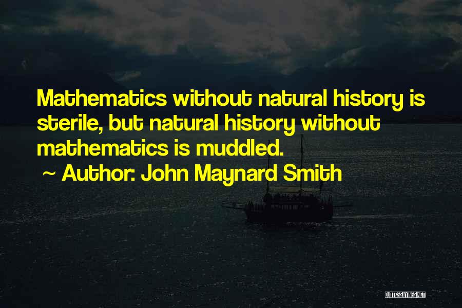 John Maynard Smith Quotes: Mathematics Without Natural History Is Sterile, But Natural History Without Mathematics Is Muddled.