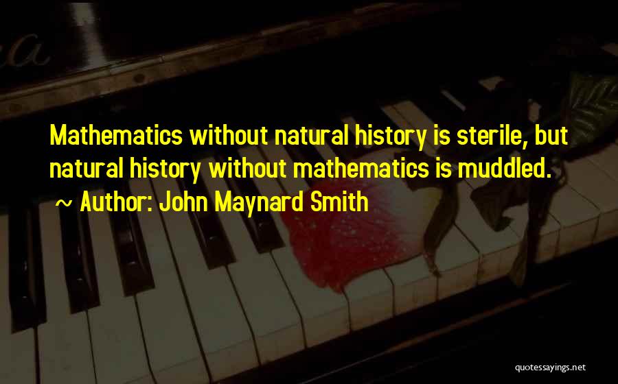 John Maynard Smith Quotes: Mathematics Without Natural History Is Sterile, But Natural History Without Mathematics Is Muddled.