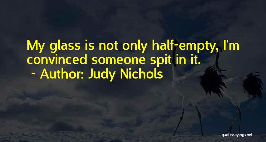 Judy Nichols Quotes: My Glass Is Not Only Half-empty, I'm Convinced Someone Spit In It.