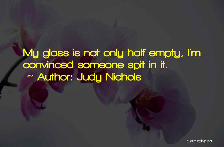 Judy Nichols Quotes: My Glass Is Not Only Half-empty, I'm Convinced Someone Spit In It.