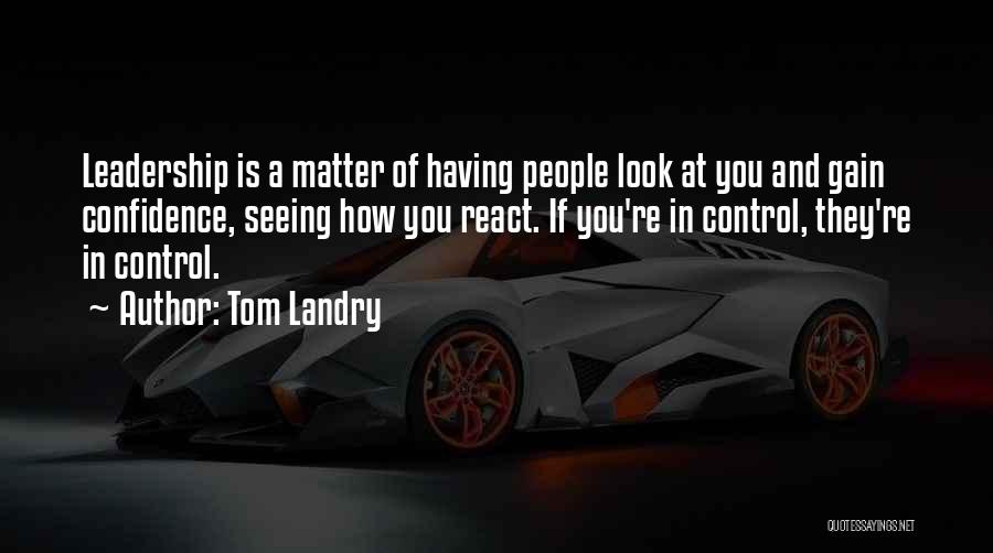 Tom Landry Quotes: Leadership Is A Matter Of Having People Look At You And Gain Confidence, Seeing How You React. If You're In