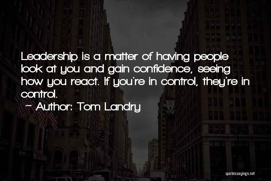 Tom Landry Quotes: Leadership Is A Matter Of Having People Look At You And Gain Confidence, Seeing How You React. If You're In
