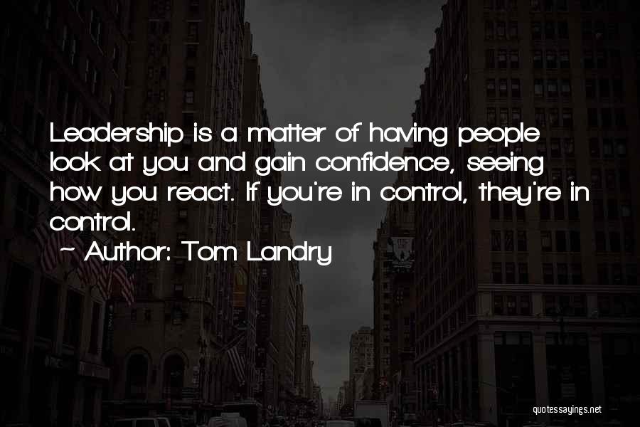 Tom Landry Quotes: Leadership Is A Matter Of Having People Look At You And Gain Confidence, Seeing How You React. If You're In