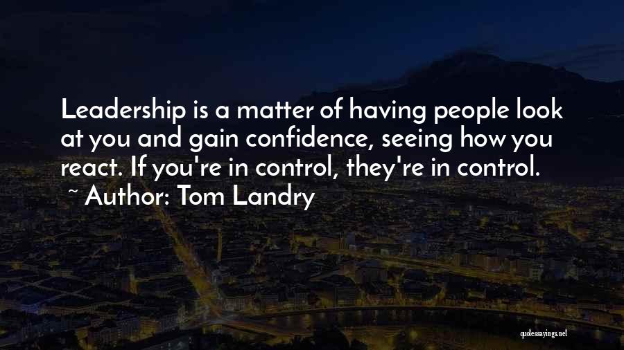 Tom Landry Quotes: Leadership Is A Matter Of Having People Look At You And Gain Confidence, Seeing How You React. If You're In