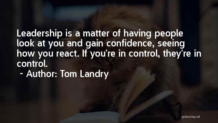 Tom Landry Quotes: Leadership Is A Matter Of Having People Look At You And Gain Confidence, Seeing How You React. If You're In
