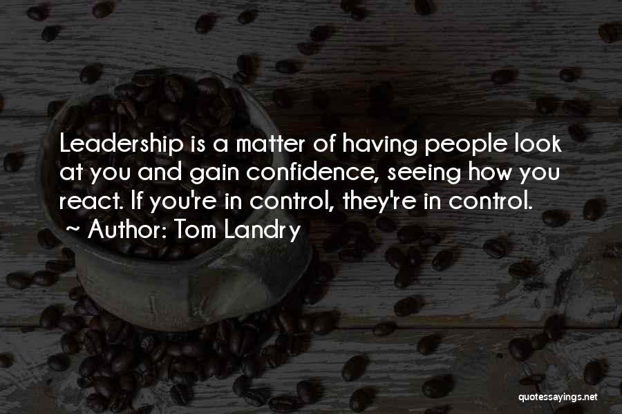 Tom Landry Quotes: Leadership Is A Matter Of Having People Look At You And Gain Confidence, Seeing How You React. If You're In