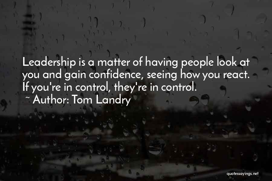 Tom Landry Quotes: Leadership Is A Matter Of Having People Look At You And Gain Confidence, Seeing How You React. If You're In