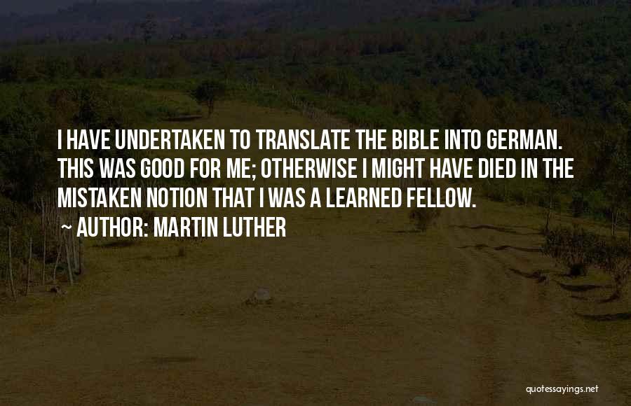 Martin Luther Quotes: I Have Undertaken To Translate The Bible Into German. This Was Good For Me; Otherwise I Might Have Died In