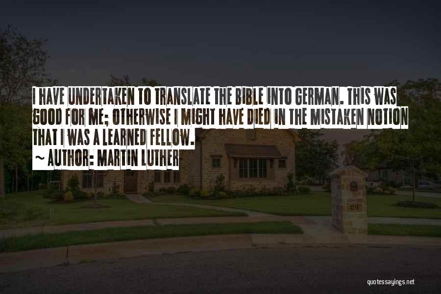 Martin Luther Quotes: I Have Undertaken To Translate The Bible Into German. This Was Good For Me; Otherwise I Might Have Died In